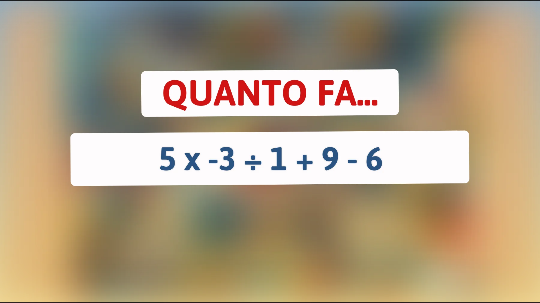Solo il 2% delle persone riesce a risolvere questo semplicissimo indovinello matematico: sei tra loro? Scopri quanto fa 5 x -3 ÷ 1 + 9 - 6!"